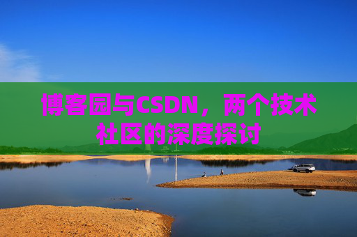 博客园与CSDN，两个技术社区的深度探讨