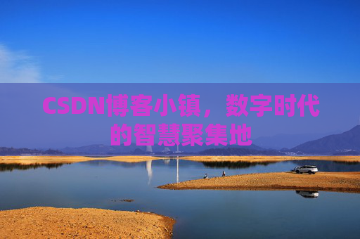 CSDN博客小镇，数字时代的智慧聚集地
