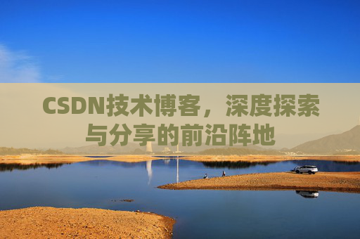 CSDN技术博客，深度探索与分享的前沿阵地
