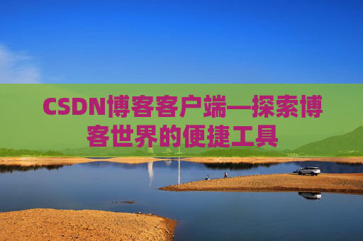 CSDN博客客户端—探索博客世界的便捷工具
